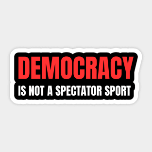 Democracy-Is-Not-A-Spectator-Sport Sticker